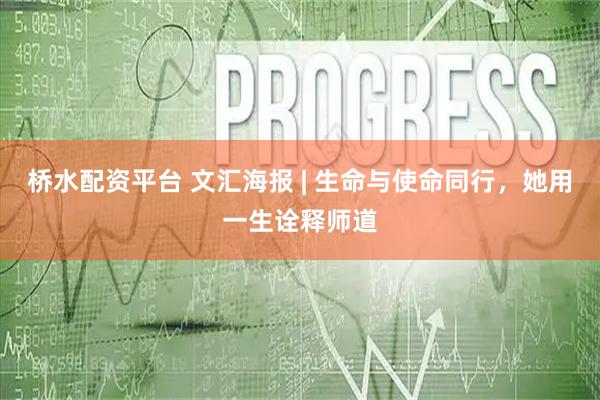 桥水配资平台 文汇海报 | 生命与使命同行，她用一生诠释师道