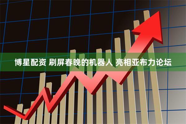 博星配资 刷屏春晚的机器人 亮相亚布力论坛
