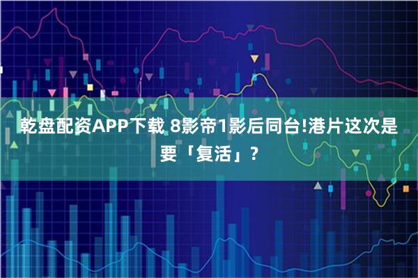 乾盘配资APP下载 8影帝1影后同台!港片这次是要「复活」?