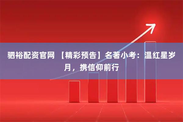 驷裕配资官网 【精彩预告】名著小考：温红星岁月，携信仰前行