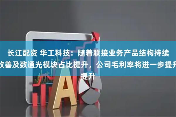 长江配资 华工科技：随着联接业务产品结构持续改善及数通光模块占比提升，公司毛利率将进一步提升