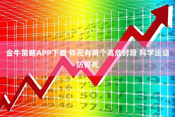 金牛策略APP下载 猝死有两个高危时段 科学运动防猝死