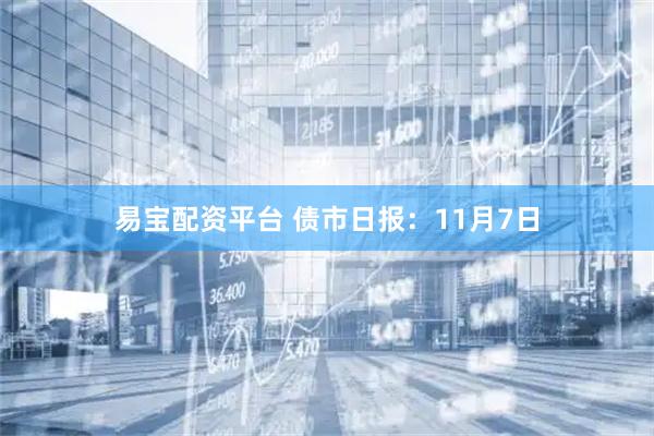 易宝配资平台 债市日报：11月7日