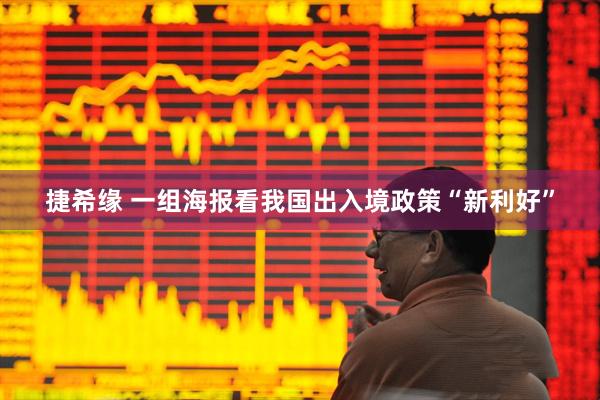 捷希缘 一组海报看我国出入境政策“新利好”