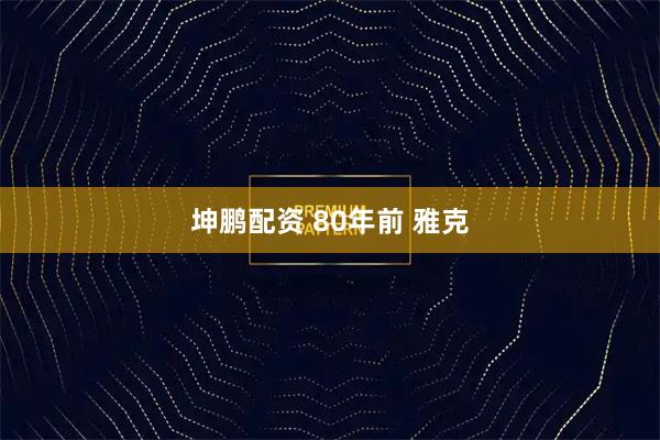 坤鹏配资 80年前 雅克