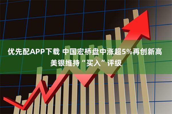 优先配APP下载 中国宏桥盘中涨超5%再创新高 美银维持“买入”评级