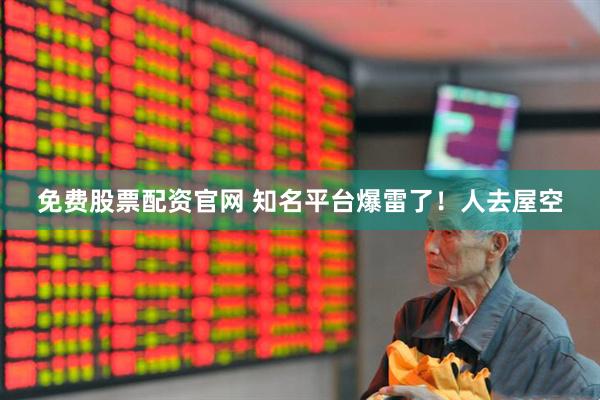 免费股票配资官网 知名平台爆雷了！人去屋空