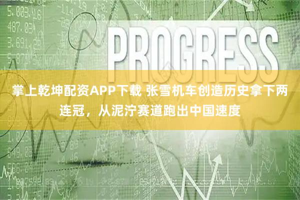 掌上乾坤配资APP下载 张雪机车创造历史拿下两连冠，从泥泞赛道跑出中国速度