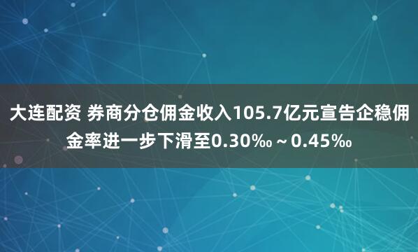 大连配资 券商分仓佣金收入105.7亿元宣告企稳佣金率进一步下滑至0.30‰～0.45‰