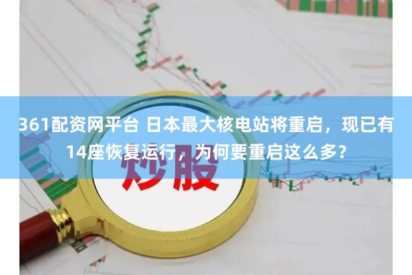 361配资网平台 日本最大核电站将重启，现已有14座恢复运行，为何要重启这么多？
