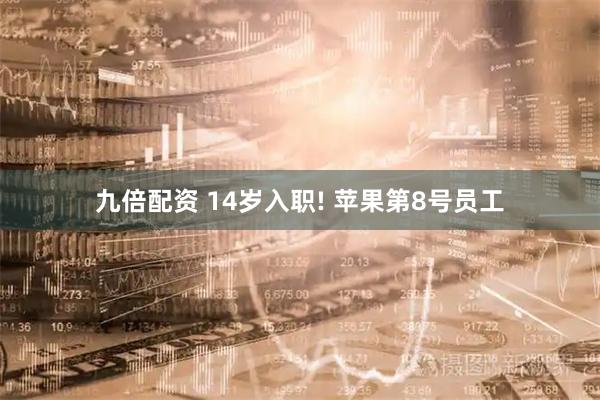 九倍配资 14岁入职! 苹果第8号员工