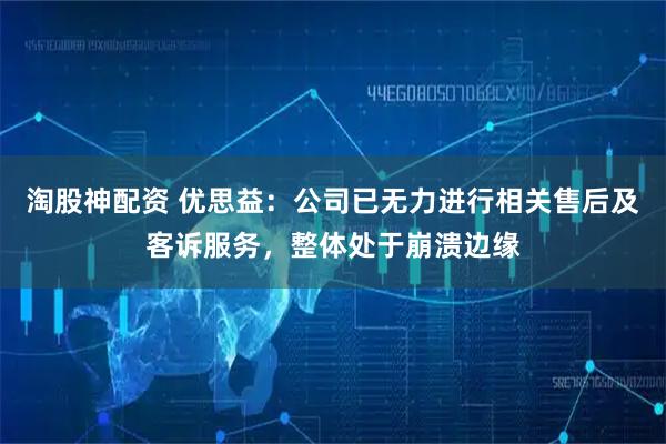 淘股神配资 优思益：公司已无力进行相关售后及客诉服务，整体处于崩溃边缘