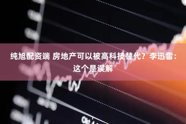 纯旭配资端 房地产可以被高科技替代？李迅雷：这个是误解