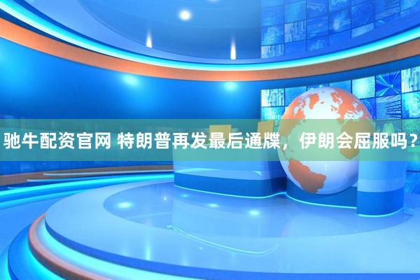 驰牛配资官网 特朗普再发最后通牒，伊朗会屈服吗？