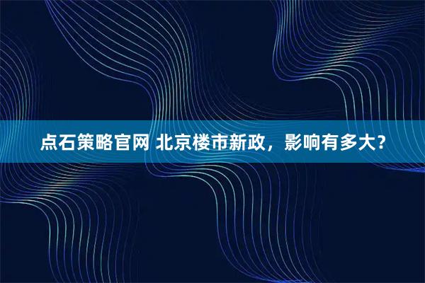 点石策略官网 北京楼市新政，影响有多大？