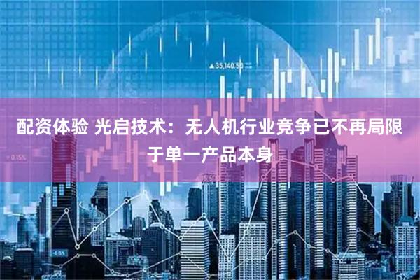 配资体验 光启技术：无人机行业竞争已不再局限于单一产品本身
