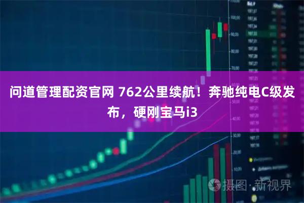 问道管理配资官网 762公里续航!奔驰纯电C级发布,硬刚宝马i3