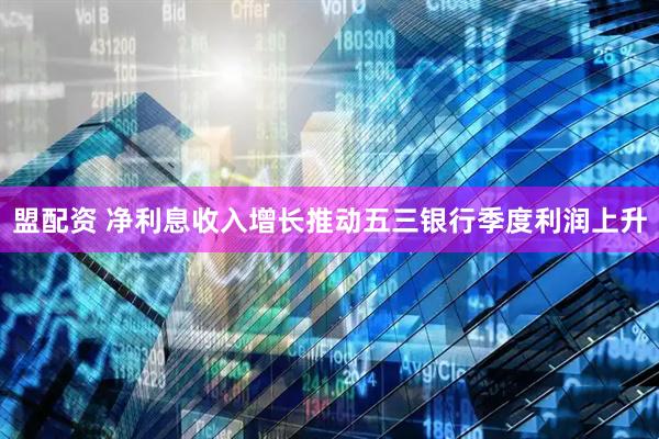 盟配资 净利息收入增长推动五三银行季度利润上升